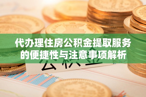 美浓代办理住房公积金提取服务的便捷性与注意事项解析