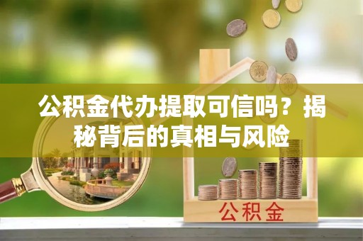 美浓公积金代办提取可信吗？揭秘背后的真相与风险