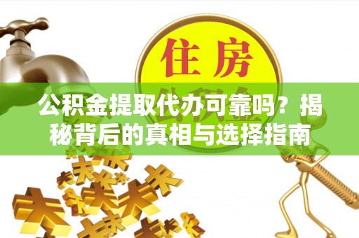 美浓公积金提取代办可靠吗？揭秘背后的真相与选择指南
