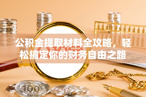 美浓公积金提取材料全攻略，轻松搞定你的财务自由之路