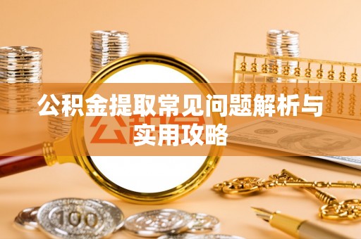 美浓公积金提取常见问题解析与实用攻略