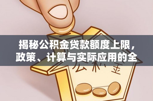 美浓揭秘公积金贷款额度上限，政策、计算与实际应用的全面解析
