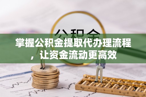 美浓掌握公积金提取代办理流程，让资金流动更高效