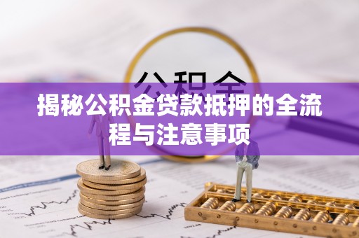 美浓揭秘公积金贷款抵押的全流程与注意事项