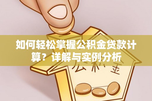 美浓如何轻松掌握公积金贷款计算？详解与实例分析