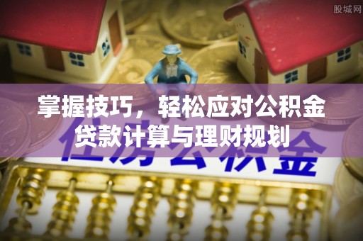 美浓掌握技巧，轻松应对公积金贷款计算与理财规划