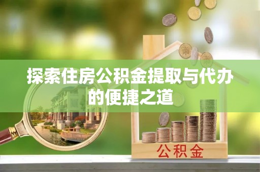 美浓探索住房公积金提取与代办的便捷之道