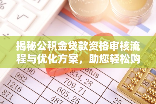 美浓揭秘公积金贷款资格审核流程与优化方案，助您轻松购房