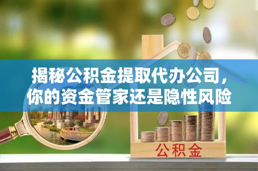 美浓揭秘公积金提取代办公司，你的资金管家还是隐性风险？