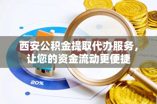 美浓西安公积金提取代办服务，让您的资金流动更便捷