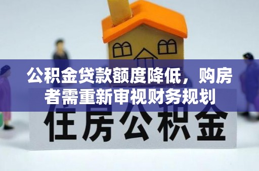 美浓公积金贷款额度降低，购房者需重新审视财务规划