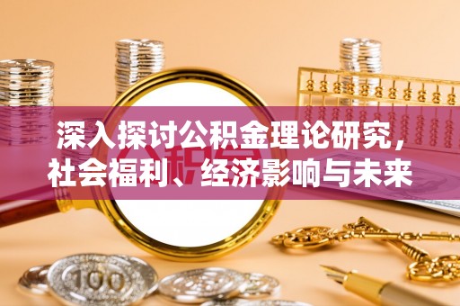 美浓深入探讨公积金理论研究，社会福利、经济影响与未来展望