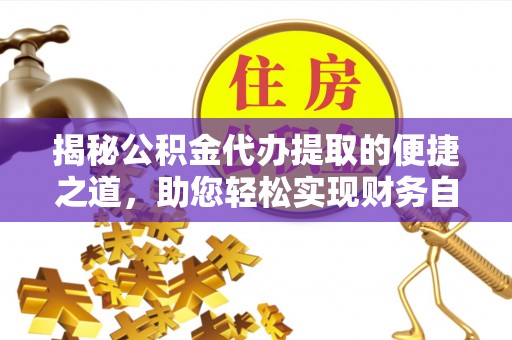 美浓揭秘公积金代办提取的便捷之道，助您轻松实现财务自由