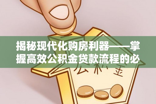 美浓揭秘现代化购房利器——掌握高效公积金贷款流程的必备指南