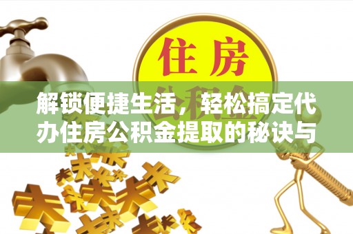 美浓解锁便捷生活，轻松搞定代办住房公积金提取的秘诀与技巧