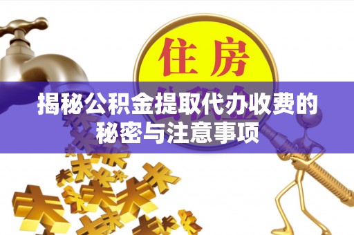 美浓揭秘公积金提取代办收费的秘密与注意事项
