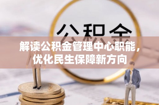 美浓解读公积金管理中心职能，优化民生保障新方向