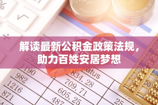 美浓解读最新公积金政策法规，助力百姓安居梦想