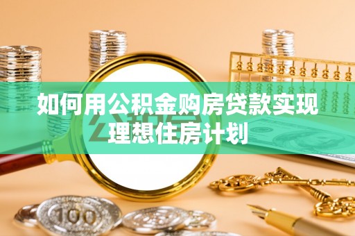 美浓如何用公积金购房贷款实现理想住房计划