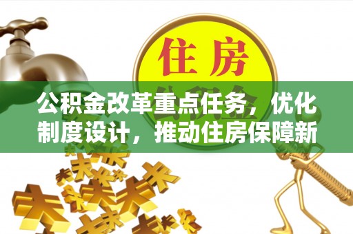 美浓公积金改革重点任务，优化制度设计，推动住房保障新发展
