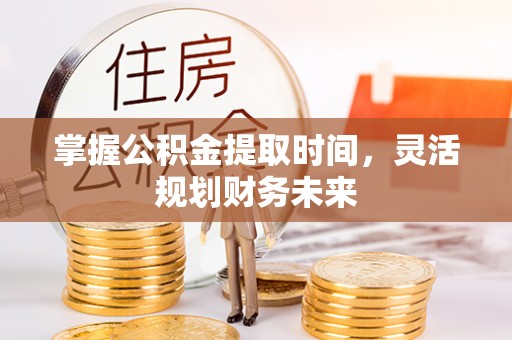 美浓掌握公积金提取时间，灵活规划财务未来