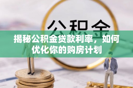 美浓揭秘公积金贷款利率，如何优化你的购房计划