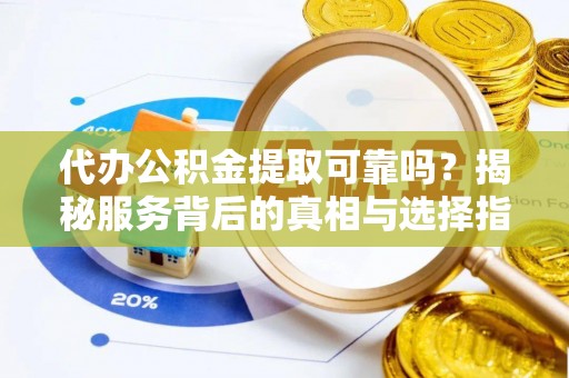 美浓代办公积金提取可靠吗？揭秘服务背后的真相与选择指南