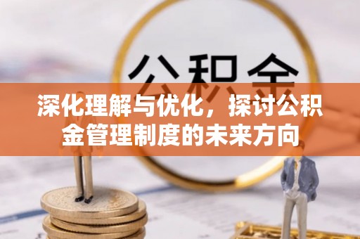 美浓深化理解与优化，探讨公积金管理制度的未来方向