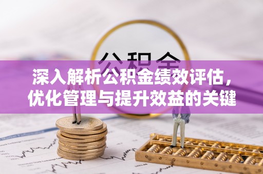 美浓深入解析公积金绩效评估，优化管理与提升效益的关键路径