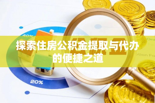 美浓探索住房公积金提取与代办的便捷之道