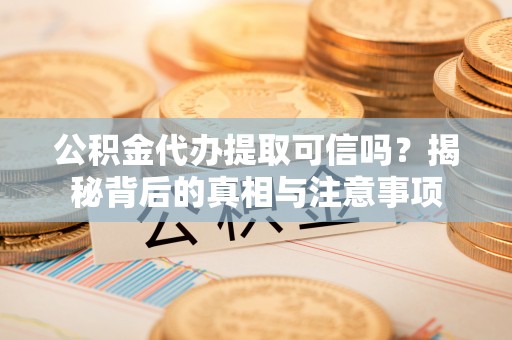 美浓公积金代办提取可信吗？揭秘背后的真相与注意事项