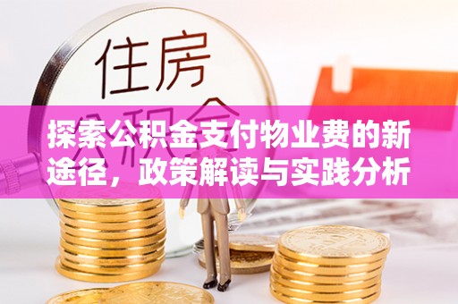 美浓探索公积金支付物业费的新途径，政策解读与实践分析