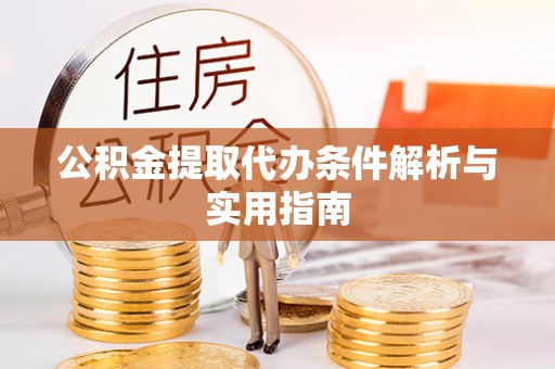 美浓公积金提取代办条件解析与实用指南