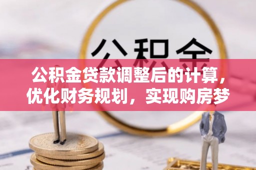 美浓公积金贷款调整后的计算，优化财务规划，实现购房梦想