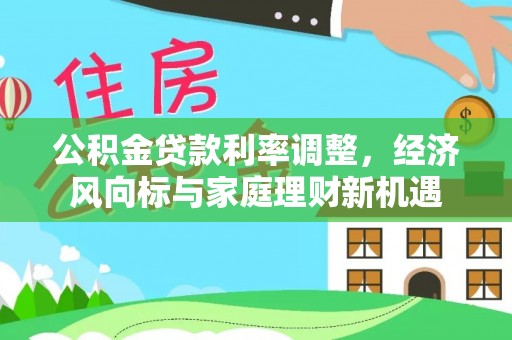 美浓公积金贷款利率调整，经济风向标与家庭理财新机遇