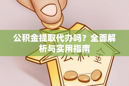 美浓公积金提取代办吗？全面解析与实用指南