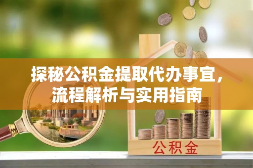 美浓探秘公积金提取代办事宜，流程解析与实用指南