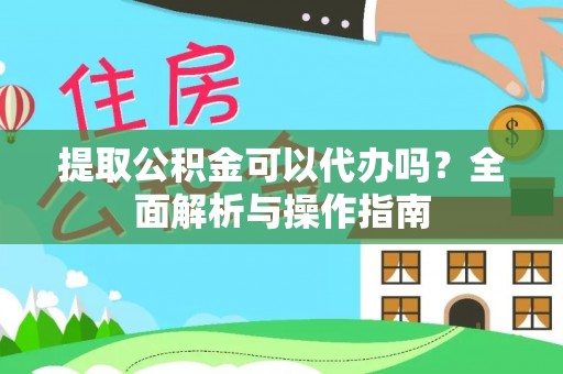 美浓提取公积金可以代办吗？全面解析与操作指南
