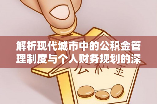 美浓解析现代城市中的公积金管理制度与个人财务规划的深度关联