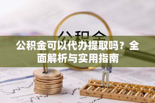 美浓公积金可以代办提取吗？全面解析与实用指南