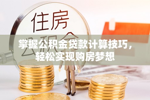美浓掌握公积金贷款计算技巧，轻松实现购房梦想
