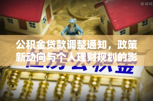 美浓公积金贷款调整通知，政策新动向与个人理财规划的影响