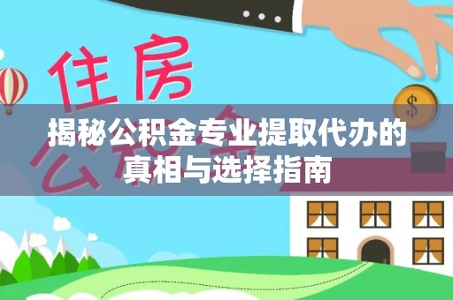 美浓揭秘公积金专业提取代办的真相与选择指南
