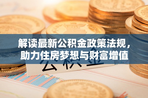 美浓解读最新公积金政策法规，助力住房梦想与财富增值