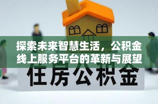 美浓探索未来智慧生活，公积金线上服务平台的革新与展望