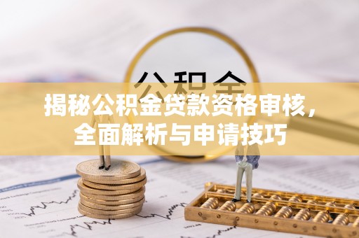 美浓揭秘公积金贷款资格审核，全面解析与申请技巧