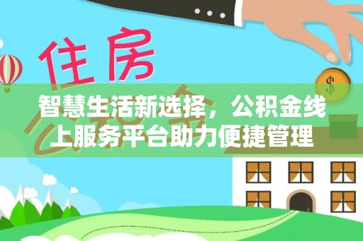 美浓智慧生活新选择，公积金线上服务平台助力便捷管理