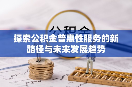 美浓探索公积金普惠性服务的新路径与未来发展趋势