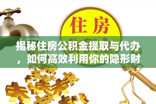 美浓揭秘住房公积金提取与代办，如何高效利用你的隐形财富？