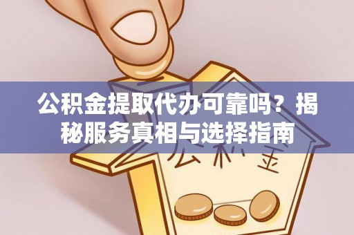 美浓公积金提取代办可靠吗？揭秘服务真相与选择指南
